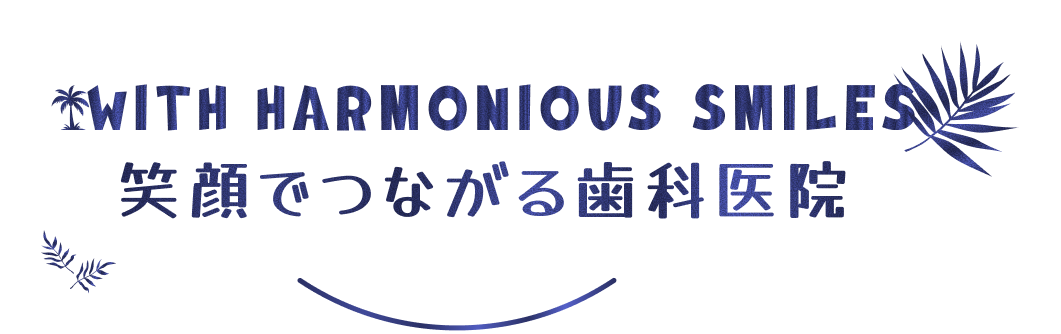 With harmonious smiles 笑顔でつながる歯科医院